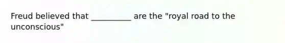 Freud believed that __________ are the "royal road to the unconscious"