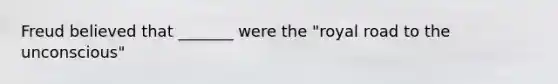 Freud believed that _______ were the "royal road to the unconscious"