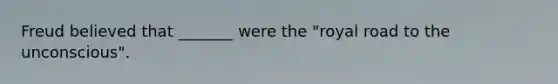 Freud believed that _______ were the "royal road to the unconscious".