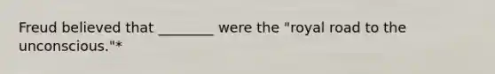 Freud believed that ________ were the "royal road to the unconscious."*