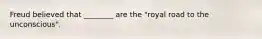 Freud believed that ________ are the "royal road to the unconscious".