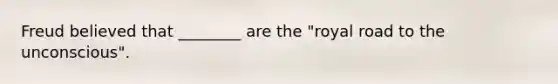 Freud believed that ________ are the "royal road to the unconscious".