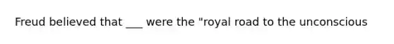 Freud believed that ___ were the "royal road to the unconscious