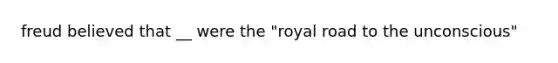 freud believed that __ were the "royal road to the unconscious"