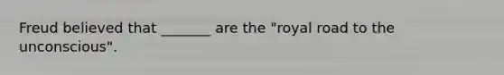 Freud believed that _______ are the "royal road to the unconscious".