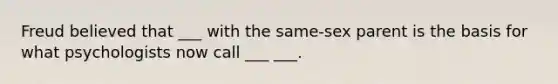 Freud believed that ___ with the same-sex parent is the basis for what psychologists now call ___ ___.