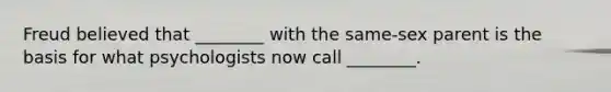 Freud believed that ________ with the same-sex parent is the basis for what psychologists now call ________.