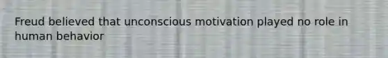 Freud believed that unconscious motivation played no role in human behavior