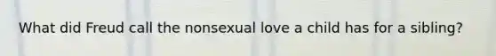 What did Freud call the nonsexual love a child has for a sibling?