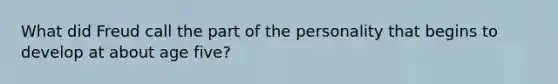 What did Freud call the part of the personality that begins to develop at about age five?