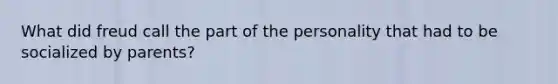 What did freud call the part of the personality that had to be socialized by parents?