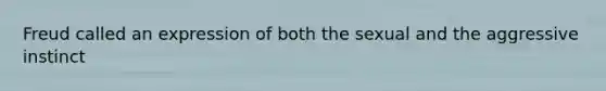 Freud called an expression of both the sexual and the aggressive instinct