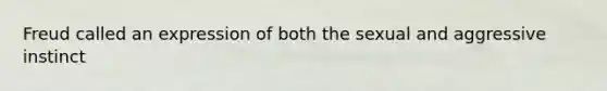 Freud called an expression of both the sexual and aggressive instinct