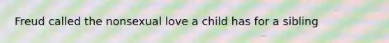 Freud called the nonsexual love a child has for a sibling