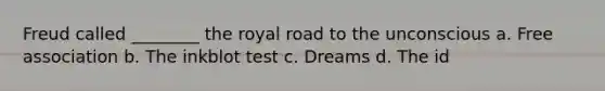 Freud called ________ the royal road to the unconscious a. Free association b. The inkblot test c. Dreams d. The id