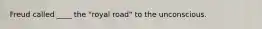 Freud called ____ the "royal road" to the unconscious.