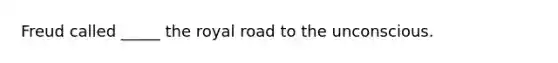 Freud called _____ the royal road to the unconscious.