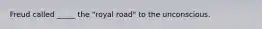 Freud called _____ the "royal road" to the unconscious.