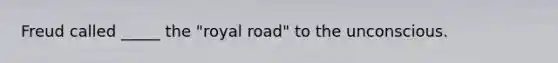 Freud called _____ the "royal road" to the unconscious.