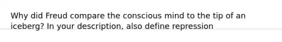 Why did Freud compare the conscious mind to the tip of an iceberg? In your description, also define repression