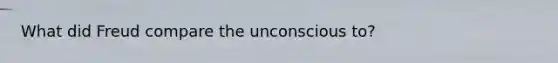 What did Freud compare the unconscious to?