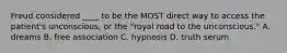 Freud considered ____ to be the MOST direct way to access the patient's unconscious, or the "royal road to the unconscious." A. dreams B. free association C. hypnosis D. truth serum