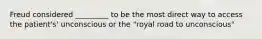 Freud considered _________ to be the most direct way to access the patient's' unconscious or the "royal road to unconscious"