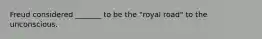 Freud considered _______ to be the "royal road" to the unconscious.