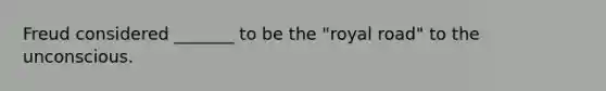 Freud considered _______ to be the "royal road" to the unconscious.