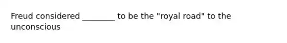 Freud considered ________ to be the "royal road" to the unconscious