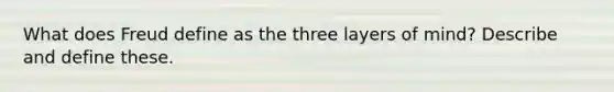 What does Freud define as the three layers of mind? Describe and define these.