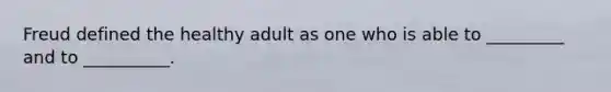 Freud defined the healthy adult as one who is able to _________ and to __________.