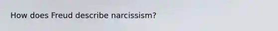 How does Freud describe narcissism?