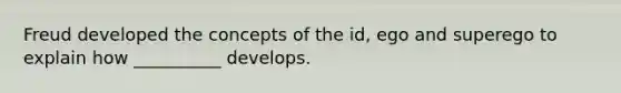 Freud developed the concepts of the id, ego and superego to explain how __________ develops.