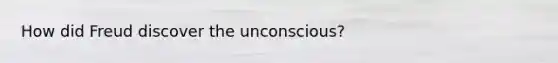 How did Freud discover the unconscious?