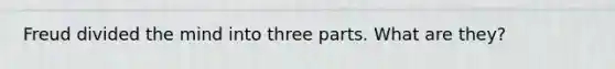 Freud divided the mind into three parts. What are they?