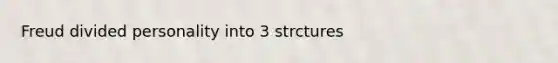 Freud divided personality into 3 strctures