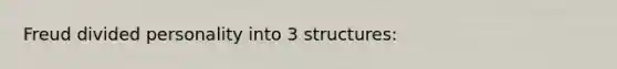 Freud divided personality into 3 structures: