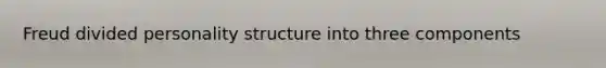 Freud divided personality structure into three components