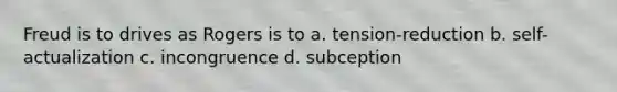 Freud is to drives as Rogers is to a. tension-reduction b. self-actualization c. incongruence d. subception