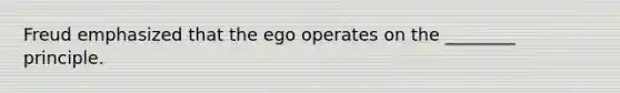 Freud emphasized that the ego operates on the ________ principle.