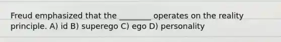 Freud emphasized that the ________ operates on the reality principle. A) id B) superego C) ego D) personality