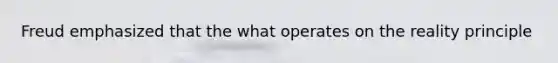 Freud emphasized that the what operates on the reality principle