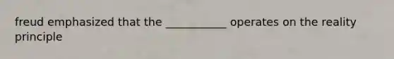 freud emphasized that the ___________ operates on the reality principle