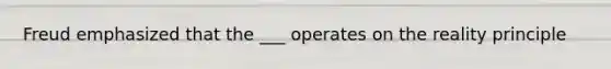 Freud emphasized that the ___ operates on the reality principle