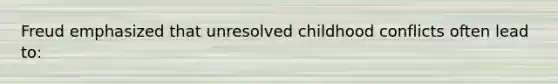 Freud emphasized that unresolved childhood conflicts often lead to: