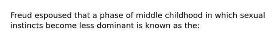 Freud espoused that a phase of middle childhood in which sexual instincts become less dominant is known as the: