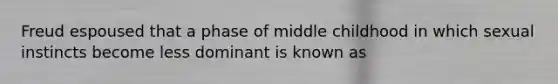 Freud espoused that a phase of middle childhood in which sexual instincts become less dominant is known as