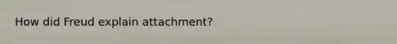 How did Freud explain attachment?