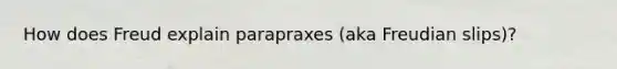 How does Freud explain parapraxes (aka Freudian slips)?